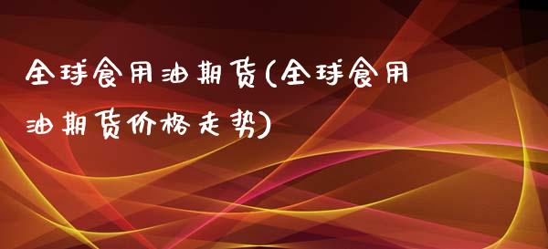 全球食用油期货(全球食用油期货价格走势)_https://www.zghnxxa.com_国际期货_第1张