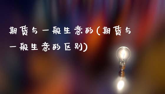 期货与一般生意的(期货与一般生意的区别)_https://www.zghnxxa.com_国际期货_第1张