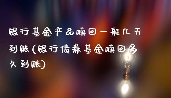 银行基金产品赎回一般几天到账(银行债券基金赎回多久到账)_https://www.zghnxxa.com_国际期货_第1张