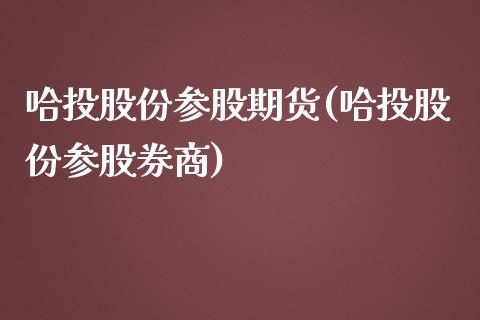 哈投股份参股期货(哈投股份参股券商)_https://www.zghnxxa.com_黄金期货_第1张