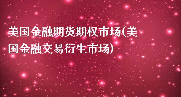 美国金融期货期权市场(美国金融交易衍生市场)_https://www.zghnxxa.com_国际期货_第1张