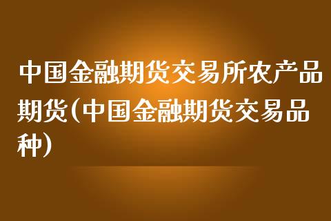 中国金融期货交易所农产品期货(中国金融期货交易品种)_https://www.zghnxxa.com_国际期货_第1张