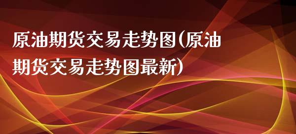 原油期货交易走势图(原油期货交易走势图最新)_https://www.zghnxxa.com_内盘期货_第1张