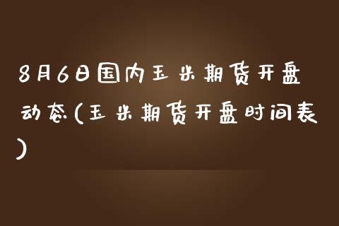 8月6日国内玉米期货开盘动态(玉米期货开盘时间表)_https://www.zghnxxa.com_国际期货_第1张