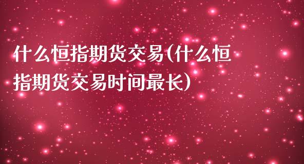 什么恒指期货交易(什么恒指期货交易时间最长)_https://www.zghnxxa.com_内盘期货_第1张