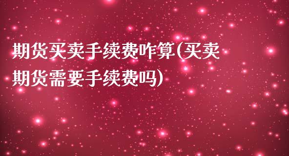 期货买卖手续费咋算(买卖期货需要手续费吗)_https://www.zghnxxa.com_内盘期货_第1张