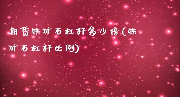 期货铁矿石杠杆多少倍(铁矿石杠杆比例)_https://www.zghnxxa.com_内盘期货_第1张