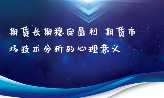 期货长期稳定盈利 期货市场技术分析的心理意义_https://www.zghnxxa.com_期货直播室_第1张