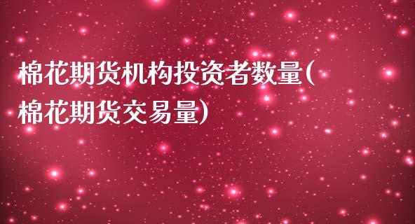 棉花期货机构投资者数量(棉花期货交易量)_https://www.zghnxxa.com_期货直播室_第1张