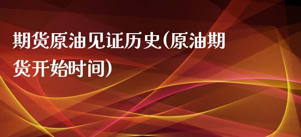 期货原油见证历史(原油期货开始时间)_https://www.zghnxxa.com_期货直播室_第1张