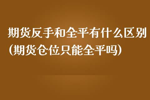 期货反手和全平有什么区别(期货仓位只能全平吗)_https://www.zghnxxa.com_黄金期货_第1张