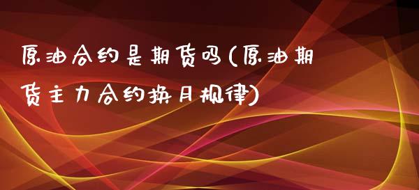 原油合约是期货吗(原油期货主力合约换月规律)_https://www.zghnxxa.com_期货直播室_第1张