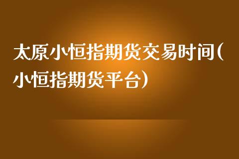 太原小恒指期货交易时间(小恒指期货平台)_https://www.zghnxxa.com_黄金期货_第1张