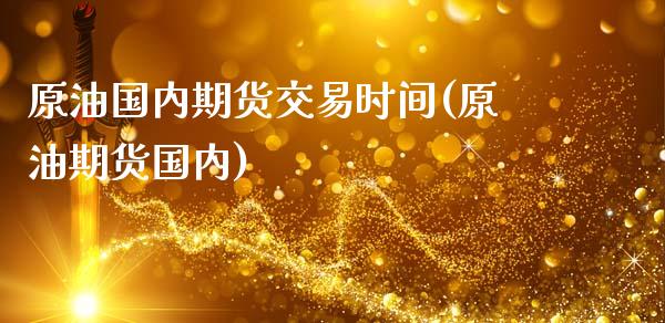 原油国内期货交易时间(原油期货国内)_https://www.zghnxxa.com_国际期货_第1张