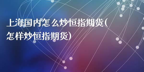 上海国内怎么炒恒指期货(怎样炒恒指期货)_https://www.zghnxxa.com_期货直播室_第1张