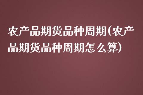 农产品期货品种周期(农产品期货品种周期怎么算)_https://www.zghnxxa.com_期货直播室_第1张