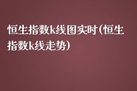 恒生指数k线图实时(恒生指数k线走势)_https://www.zghnxxa.com_内盘期货_第1张