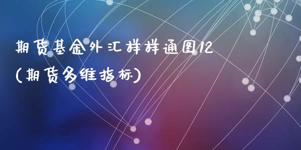 期货基金外汇样样通图12(期货多维指标)_https://www.zghnxxa.com_期货直播室_第1张