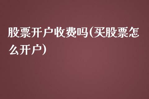 股票开户收费吗(买股票怎么开户)_https://www.zghnxxa.com_国际期货_第1张