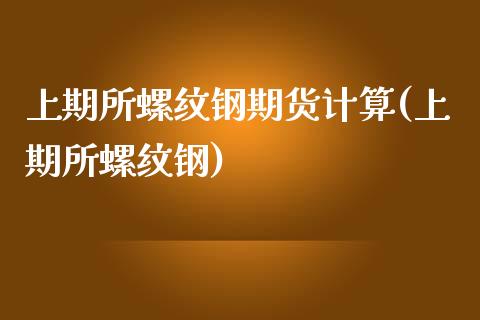 上期所螺纹钢期货计算(上期所螺纹钢)_https://www.zghnxxa.com_国际期货_第1张