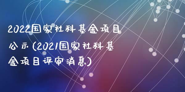 2022国家社科基金项目公示(2021国家社科基金项目评审消息)_https://www.zghnxxa.com_黄金期货_第1张