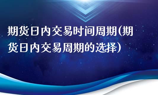 期货日内交易时间周期(期货日内交易周期的选择)_https://www.zghnxxa.com_黄金期货_第1张