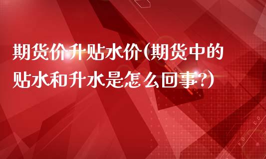 期货价升贴水价(期货中的贴水和升水是怎么回事?)_https://www.zghnxxa.com_内盘期货_第1张