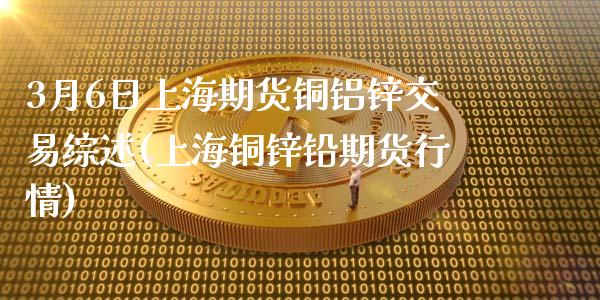 3月6日上海期货铜铝锌交易综述(上海铜锌铅期货行情)_https://www.zghnxxa.com_内盘期货_第1张