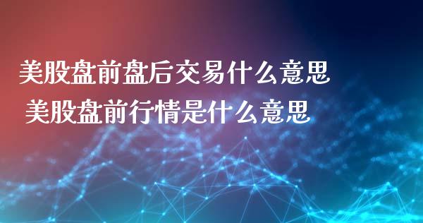 美股盘前盘后交易什么意思 美股盘前行情是什么意思_https://www.zghnxxa.com_内盘期货_第1张