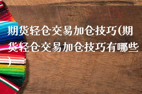 期货轻仓交易加仓技巧(期货轻仓交易加仓技巧有哪些)_https://www.zghnxxa.com_国际期货_第1张