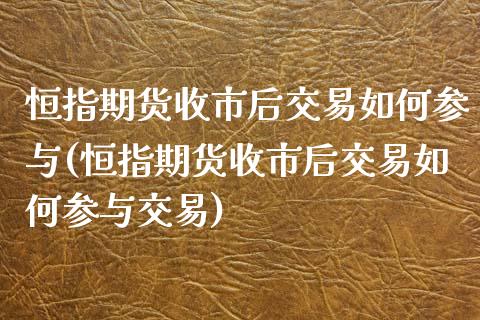 恒指期货收市后交易如何参与(恒指期货收市后交易如何参与交易)_https://www.zghnxxa.com_期货直播室_第1张