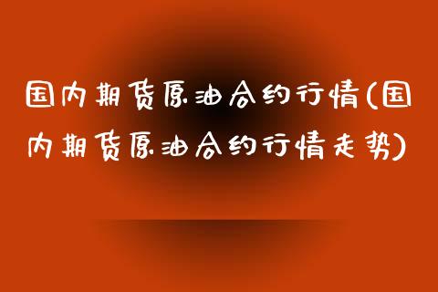 国内期货原油合约行情(国内期货原油合约行情走势)_https://www.zghnxxa.com_黄金期货_第1张