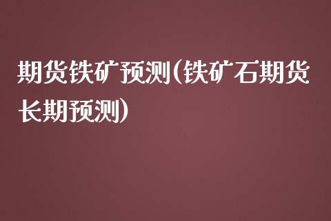 期货铁矿预测(铁矿石期货长期预测)_https://www.zghnxxa.com_期货直播室_第1张