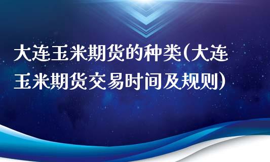 大连玉米期货的种类(大连玉米期货交易时间及规则)_https://www.zghnxxa.com_期货直播室_第1张