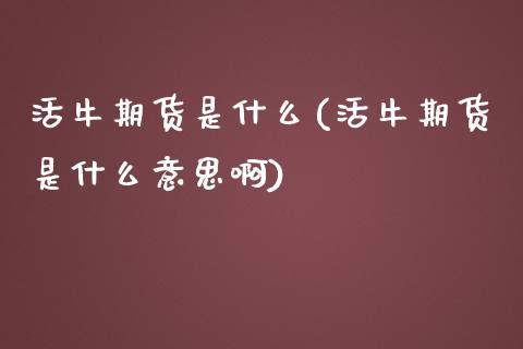 活牛期货是什么(活牛期货是什么意思啊)_https://www.zghnxxa.com_内盘期货_第1张