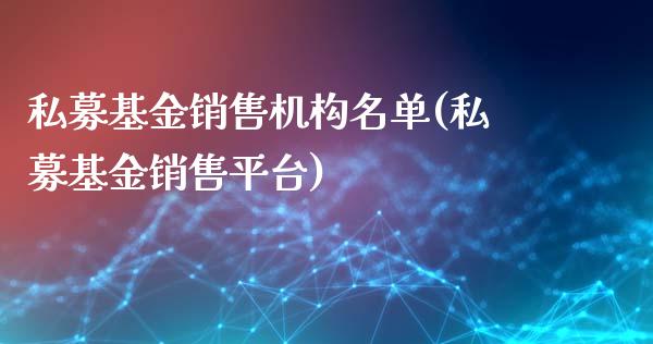 私募基金销售机构名单(私募基金销售平台)_https://www.zghnxxa.com_国际期货_第1张