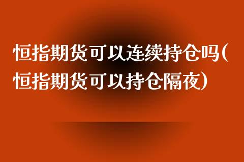 恒指期货可以连续持仓吗(恒指期货可以持仓隔夜)_https://www.zghnxxa.com_黄金期货_第1张