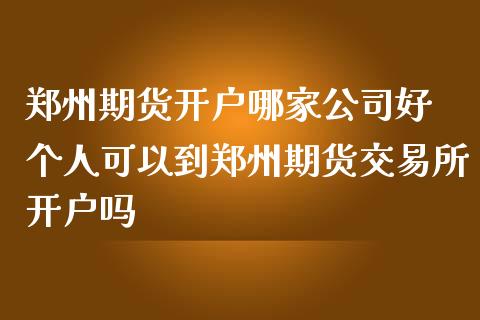 郑州期货开户哪家公司好 个人可以到郑州期货交易所开户吗_https://www.zghnxxa.com_黄金期货_第1张