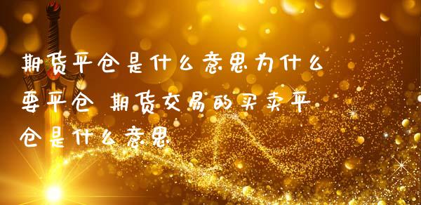 期货平仓是什么意思为什么要平仓 期货交易的买卖平仓是什么意思_https://www.zghnxxa.com_期货直播室_第1张