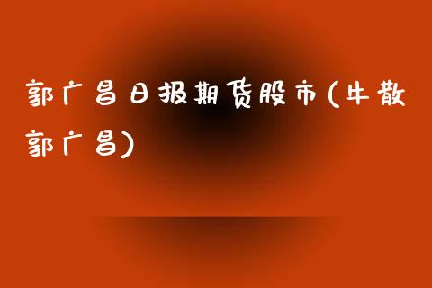 郭广昌日报期货股市(牛散郭广昌)_https://www.zghnxxa.com_期货直播室_第1张