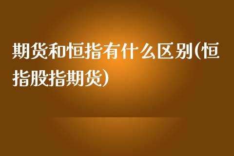 期货和恒指有什么区别(恒指股指期货)_https://www.zghnxxa.com_期货直播室_第1张