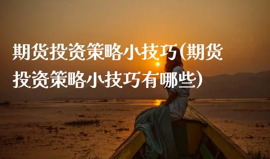 期货投资策略小技巧(期货投资策略小技巧有哪些)_https://www.zghnxxa.com_内盘期货_第1张