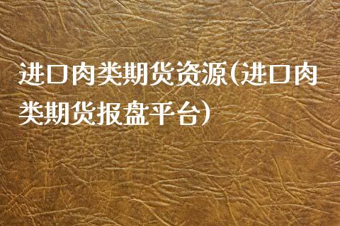 进口肉类期货资源(进口肉类期货报盘平台)_https://www.zghnxxa.com_内盘期货_第1张