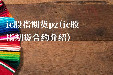 ic股指期货pz(ic股指期货合约介绍)_https://www.zghnxxa.com_国际期货_第1张