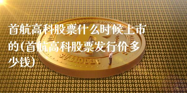 首航高科股票什么时候上市的(首航高科股票发行价多少钱)_https://www.zghnxxa.com_内盘期货_第1张