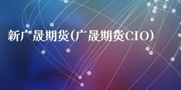 新广晟期货(广晟期货CIO)_https://www.zghnxxa.com_国际期货_第1张