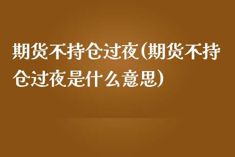 期货不持仓过夜(期货不持仓过夜是什么意思)_https://www.zghnxxa.com_黄金期货_第1张