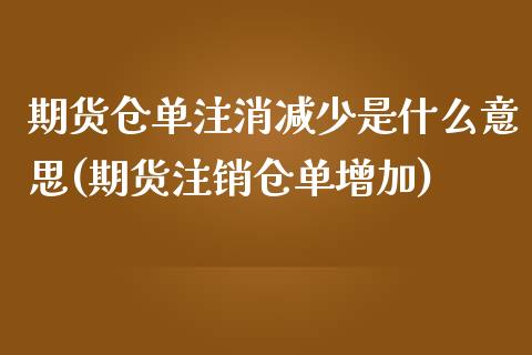 期货仓单注消减少是什么意思(期货注销仓单增加)_https://www.zghnxxa.com_黄金期货_第1张