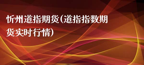 忻州道指期货(道指指数期货实时行情)_https://www.zghnxxa.com_期货直播室_第1张