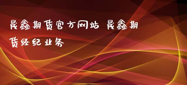 晟鑫期货官方网站 晟鑫期货经纪业务_https://www.zghnxxa.com_期货直播室_第1张